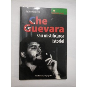 Che  Guevara  sau  mistificarea  istoriei  -  Jacobo  MACHOVER